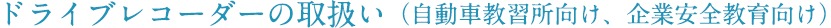 ドライブレコーダーの取扱い（自動車教習所向け、企業安全教育向け）
